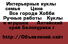 Интерьерные куклы - семья. ) › Цена ­ 4 200 - Все города Хобби. Ручные работы » Куклы и игрушки   . Алтайский край,Белокуриха г.